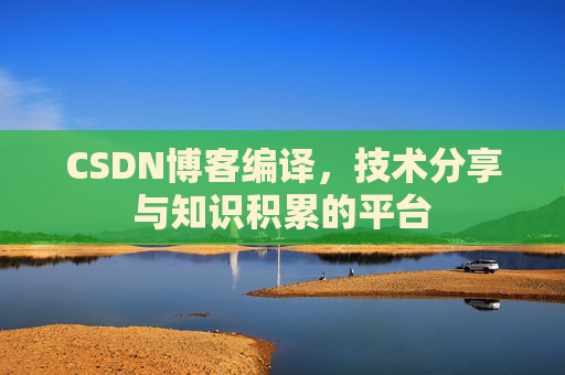 CSDN博客编译，技术分享与知识积累的平台